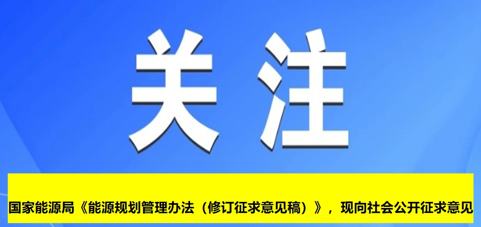 國家能源局《能源規(guī)劃管理辦法（修訂征求意見稿）》，現(xiàn)向社會公開征求意見