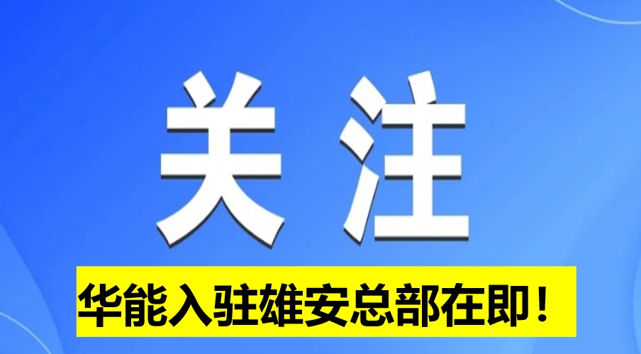 華能入駐雄安總部在即！