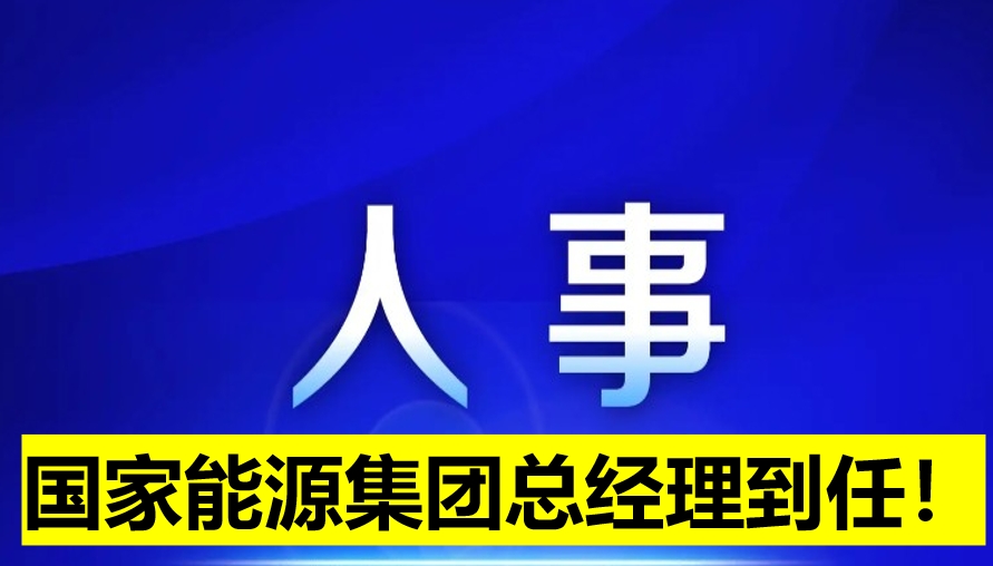 國(guó)家能源集團(tuán)總經(jīng)理到任！