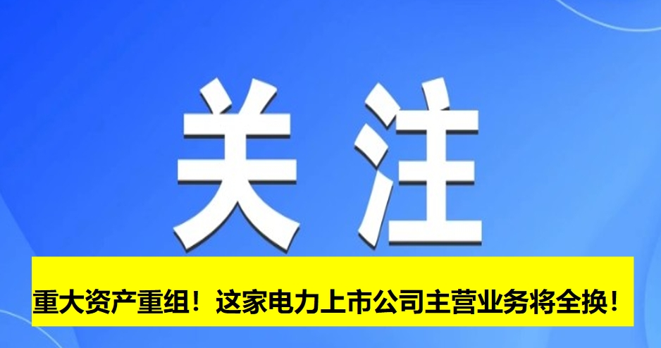 重大資產(chǎn)重組！這家電力上市公司主營(yíng)業(yè)務(wù)將全換！