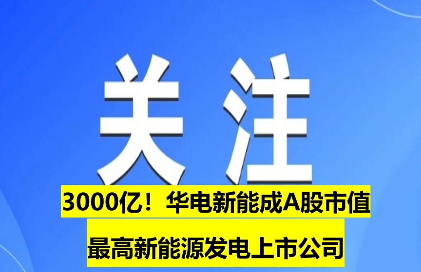 3000億！華電新能成A股市值最高新能源發(fā)電上市公司
