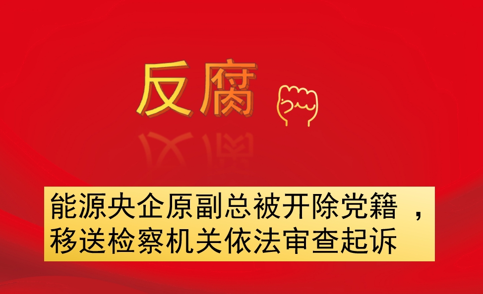 能源央企原副總被開除黨籍 ，移送檢察機關(guān)依法審查起訴