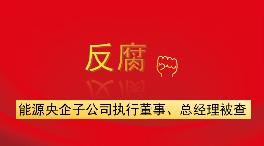 能源央企子公司執(zhí)行董事、總經(jīng)理被查