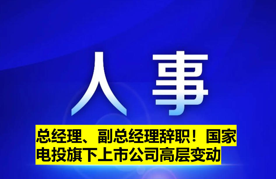 總經理、副總經理辭職！國家電投旗下上市公司高層變動