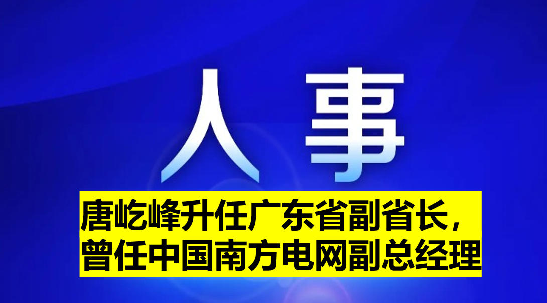 唐屹峰升任廣東省副省長(zhǎng)，曾任中國(guó)南方電網(wǎng)副總經(jīng)理