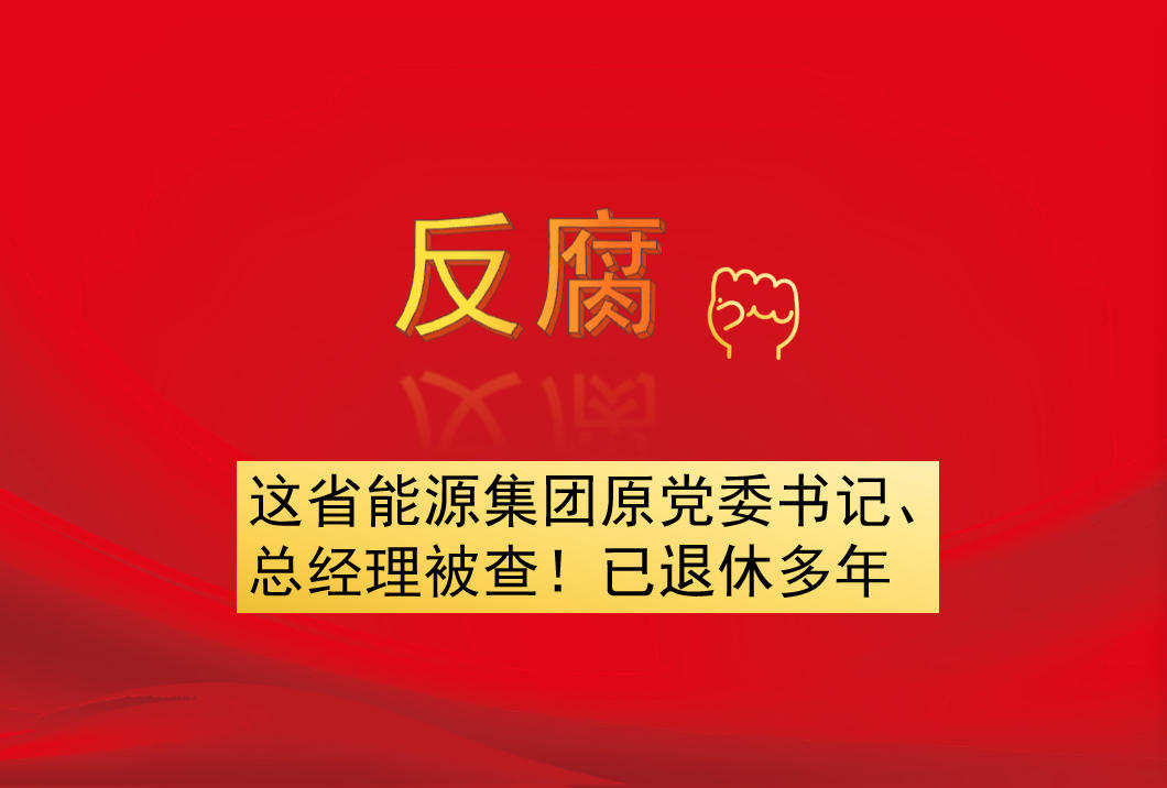 這省能源集團原黨委書記、總經(jīng)理被查！已退休多年